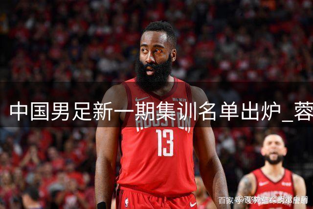 中国男足新一期集训名单出炉 蓉城七将入围创纪录
